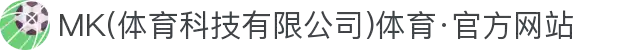 MK(体育科技有限公司)体育·官方网站